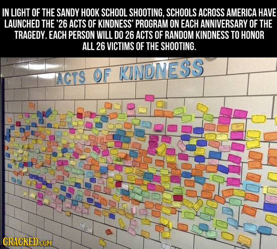 IN LIGHT OF THE SANDY HOOK SCHOOL SHOOTING, SCHOOLS ACROSS AMERICA HAVE LAUNCHED THE '26 ACTS OF KINDNESS' PROGRAM ON EACH ANNIVERSARY OF THE TRAGEDY.