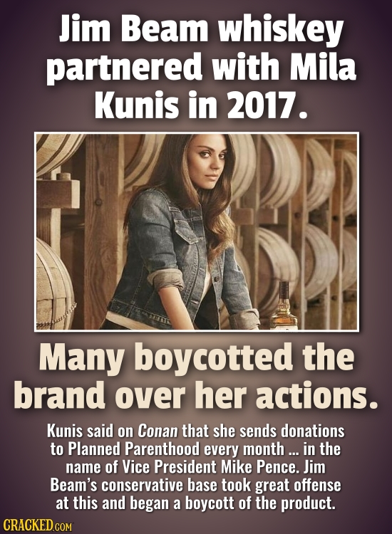 Jim Beam whiskey partnered with Mila Kunis in 2017. Many boycotted the brand over her actions. Kunis said on Conan that she sends donations to Planned