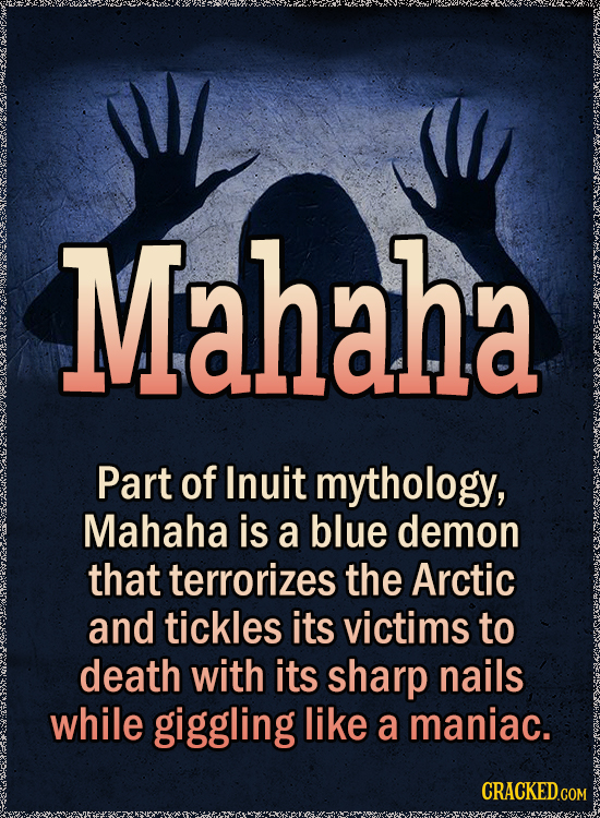 Mahaha Part of Inuit mythology, Mahaha is a blue demon that terrorizes the Arctic and tickles its victims to death with its sharp nails while giggling like a maniac.