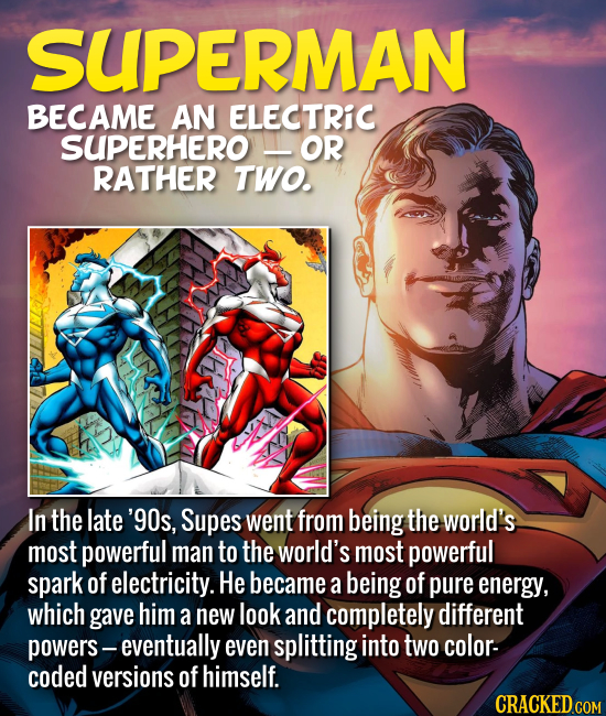 SUPERMAN BECAME AN ELECTRIC SUPERHERO OR RATHER TWO. In the late '90s, Supes went from being the world's most powerful man to the world's most powerfu