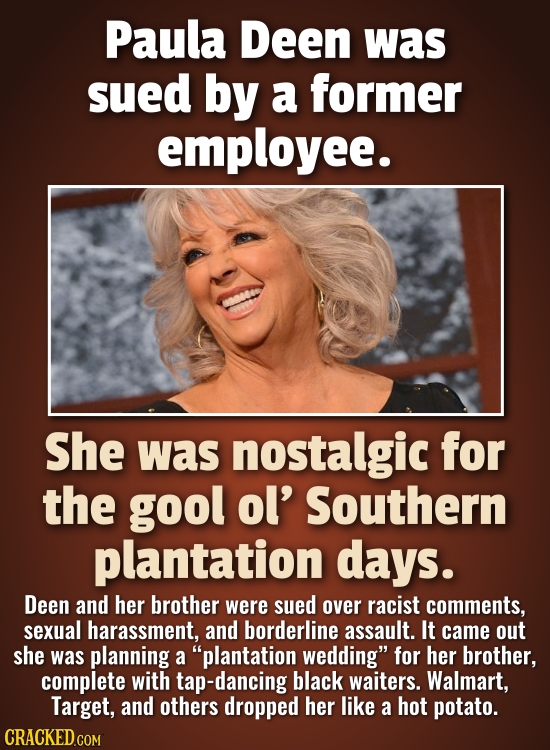Paula Deen was sued by a former employee. She was nostalgic for the gool ol' Southern plantation days. Deen and her brother were sued over racist comm