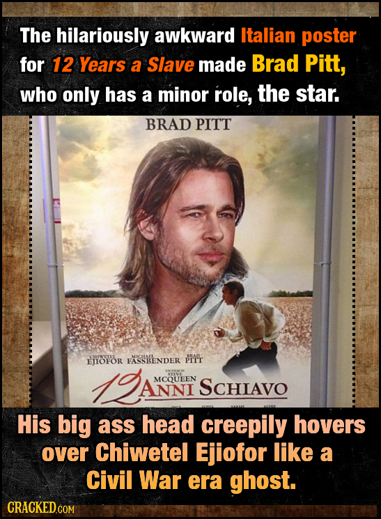 The hilariously awkward Italian poster for 12 Years a Slave made Brad Pitt, who only has a minor role, the star. BRAD PITT PFWTEL ENOFOR FASSBENDER PM