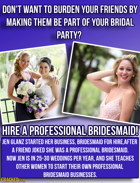 DON'T WANT TO BURDEN YOUR FRIENDS BY MAKING THEM BE PART OF YOUR BRIDAL PARTY? HIRE A PROFESSIONALI BRIDESMAID! JEN GLANZ STARTED HER BUSINESS, BRIDES