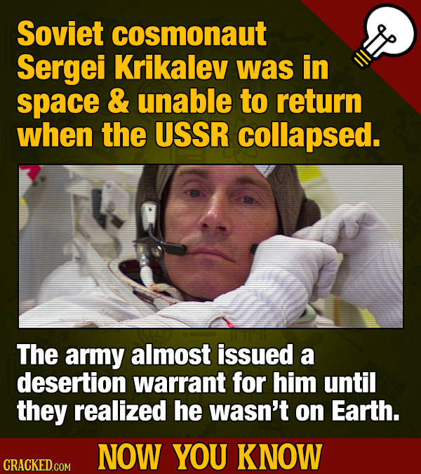 Soviet cosmonaut Sergei Krikalev was in space & unable to return when the USSR collapsed. The army almost issued a desertion warrant for him until the