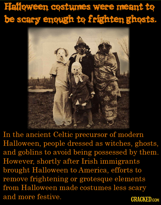 Hatoween costumES were meant o be scary enough to frighten ghosts. In the ancient Celtic precursor of modern Halloween, people dressed as witches, gho