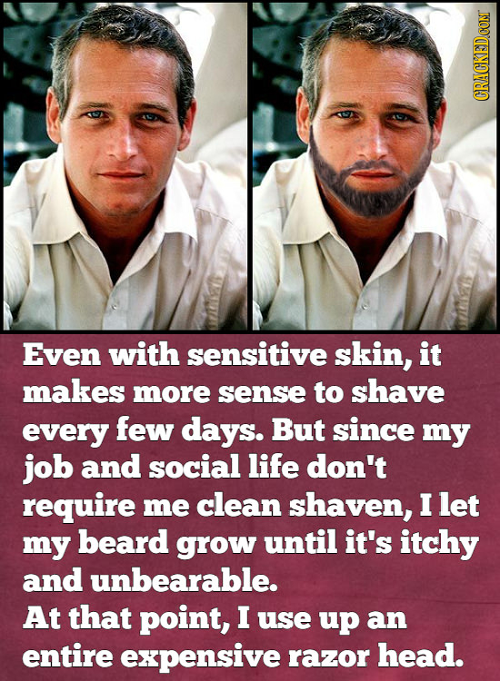 Even with sensitive skin, it makes more sense to shave every few days. But since my job and social life don't require me clean shaven, I let my beard