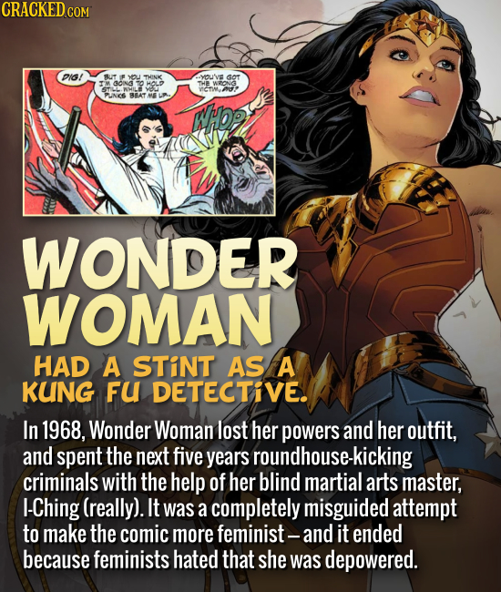 Wonder Woman had a stint as a kung fu detective.
In 1968, Wonder Woman lost her powers and her outfit, and spent the next five years roundhouse-kickin