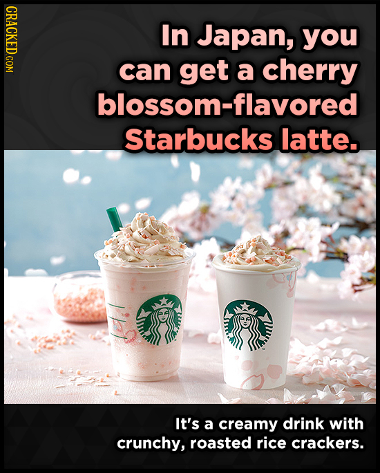 In Japan, you can get a cherry blossom-flavored Starbucks latte. It's a creamy drink with crunchy, roasted rice crackers.