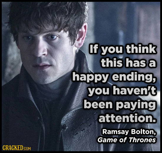 If you think this has a happy ending, you haven't been paying attention. Ramsay Bolton, Game of Thrones CRACKEDcO