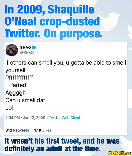 In 2009, Shaquille O'Neal -dusted Twitter. On purpose. SHAQ @SHAQ If others can smell you, u gotta be able to smell yourself Pfffffffffffff I farted A