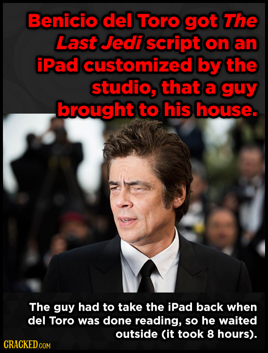 Benicio del Toro got The Last Jedi script on an iPad customized by the studio, that a guy brought to his house. The guy had to take the iPad back when