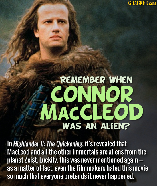 REMEMBER WHEN CONNOR MACCLEOD WAS AN ALIEN? In Highlander II: The Quickening, it's revealed that Macleod and all the other immortals are a