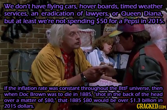 We don't have flying cars, hover boards, timed weather services, an eradication of lawyers, or Queen Diana, but at least we're not tspending $50 for a