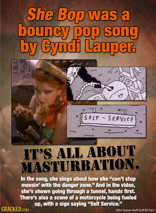 She Bop was a bouncy pop song by Cyndi Lauper. SELF SERVICE IT'S MAWUAHDOU'T In the song, she sings about how she can't stop messin' with the danger
