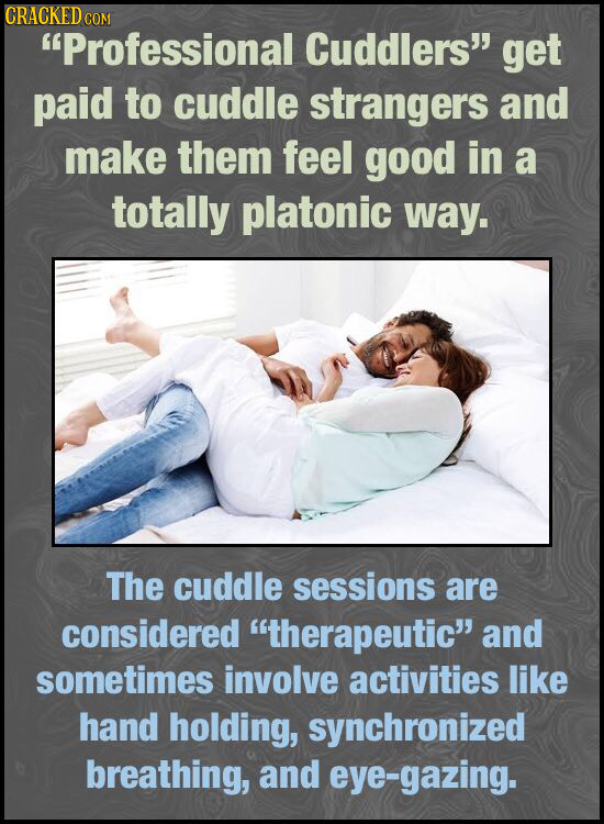 CRACKED C COM Professional Cuddlers get paid to cuddle strangers and make them feel good in a totally platonic way. The cuddle sessions are consider