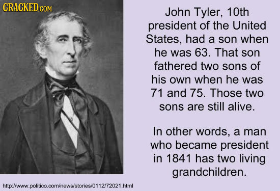 CRACKED CO COM John Tyler, 10th president of the United States, had a son when he was 63. That son fathered two sons of his own when he was 71 and 75.
