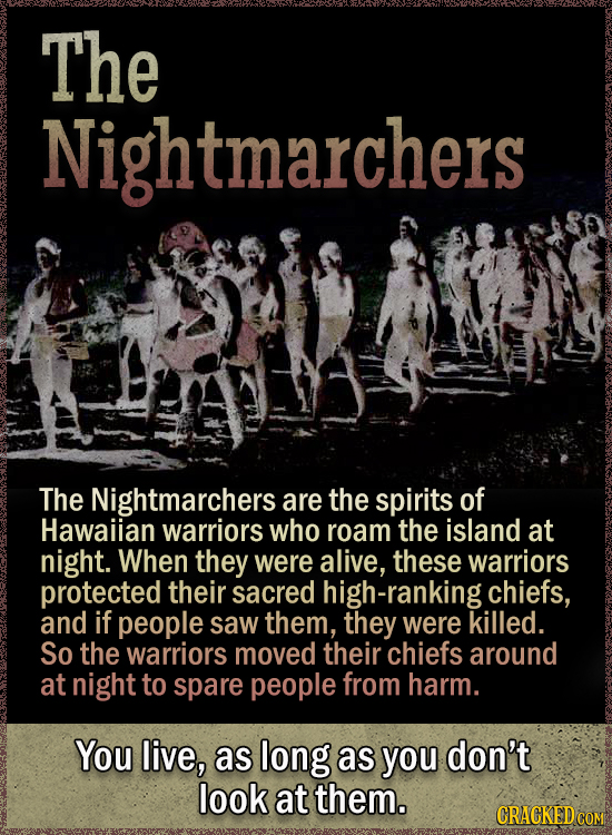 The Nightmarchers The Nightmarchers are the spirits of Hawaiian warriors who roam the island at night. When they were alive, these warriors protected their sacred high-ranking chiefs, and if people saw them, they were killed. So the warriors moved their chiefs around at night to spare people from harm. You