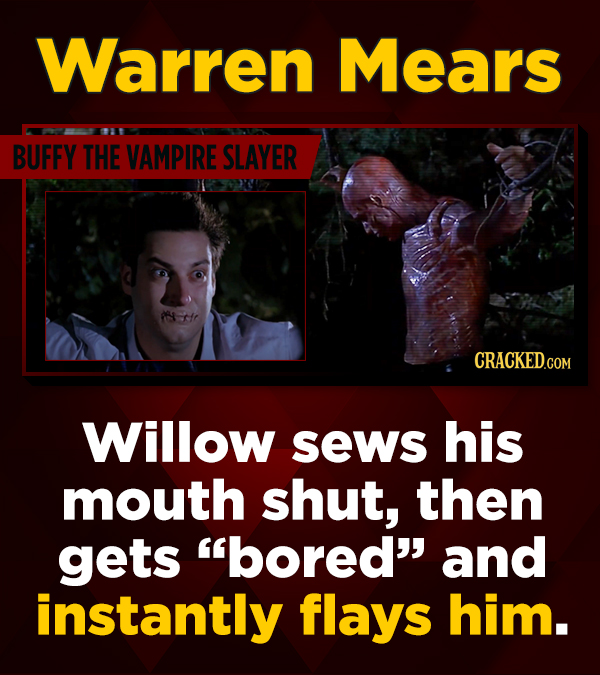 Warren Mears BUFFY THE VAMPIRE SLAYER Willow sews his mouth shut, then gets bored and instantly flays him.