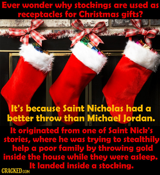 Ever wonder why stockings are used as receptacles for Christmas gifts? It's because Saint Nicholas had a better throw than Michael Jordan. It originat