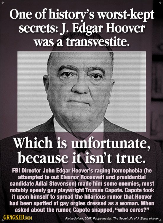 One of history's worst-kept secrets: J. Edgar Hoover was a transvestite. Which is unfortunate, because it isn't true. FBI Director John Edgar Hoover's