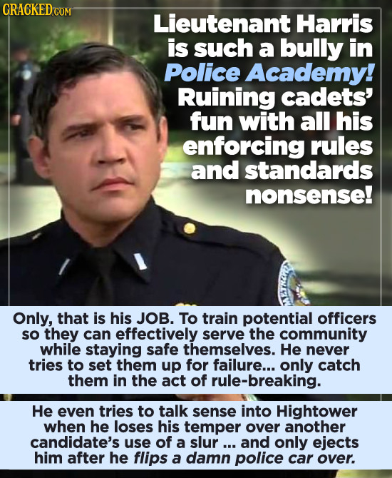 CRACKEDC Lieutenant Harris is such a bully in Police Academy! Ruining cadets' fun with all his enforcing rules and standards nonsense! Only, that is h