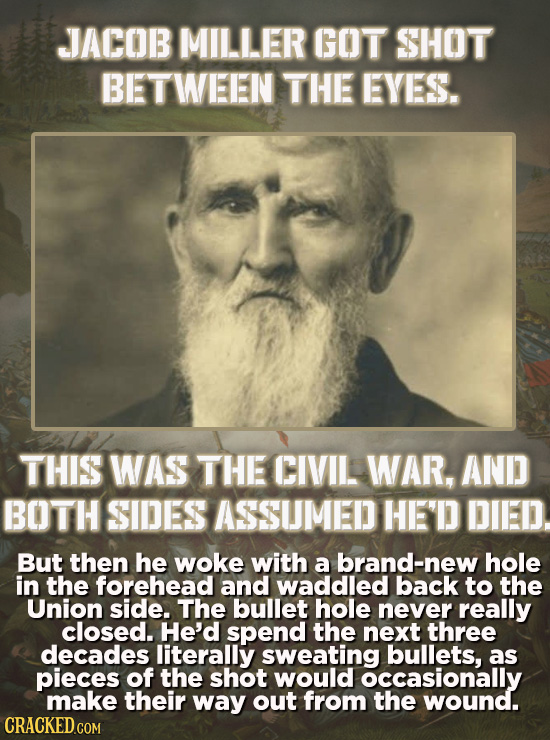 JACOB MILLER GOT SHOT BETWEEN THE EYES. THIS WAS THE CIVIL WAR. AND BOTH SIDES ASSUMED HE'D DIED. But then he woke with a brand-new hole in the forehe