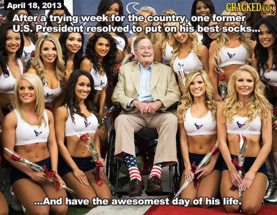 April 18, 2013 CRACKED COM After a trying week for the country, one former UIS. President resolved. to put on his best socks... c..And have the awesom