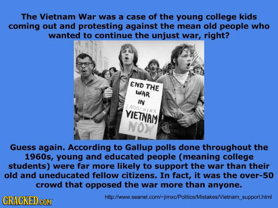 The Vietnam War was a case of the young college kids coming out and protesting against the mean old people who wanted to continue the unjust war, righ