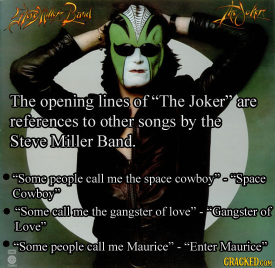 rrlir Band The opening lines of The Joker are references to other songs by the Steve Miller Band. Some people call me the space cowboyo Space Cowbo