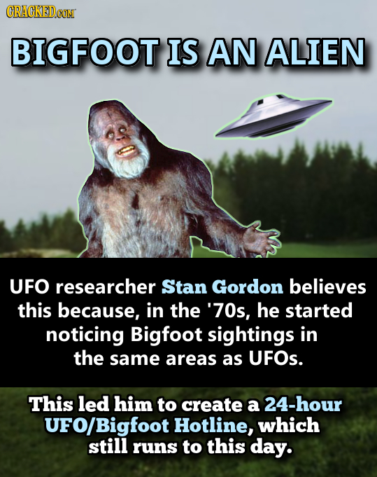 CRACKEDCON BIGFOOT IS AN ALIEN UFO researcher Stan Gordon believes this because, in the '70s, he started noticing Bigfoot sightings in the same areas 