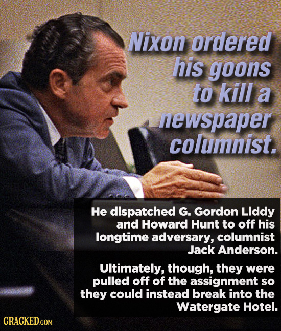 Nixon ordered his goons to kill a newspaper columnist, He dispatched G. Gordon Liddy and Howard Hunt to off his longtime adversary, columnist Jack And