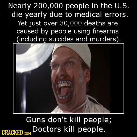 Nearly 200,000 people in the U.S. die yearly due to medical errors. Yet just over 30,000 deaths are caused by people using firearms (including suicide