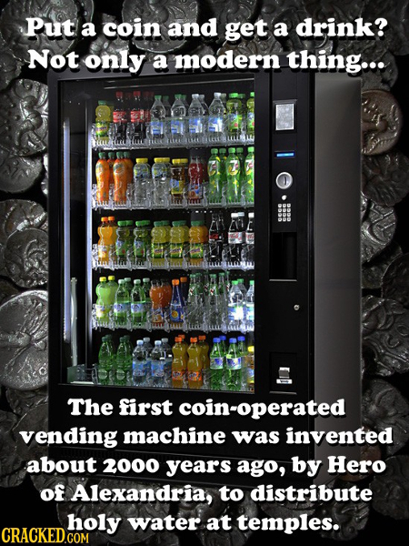 Put a coin and get a drink? Not only a modern thing... Z The first coin-operated vending machine was invented about 2000 years ago, by Hero of Alexand