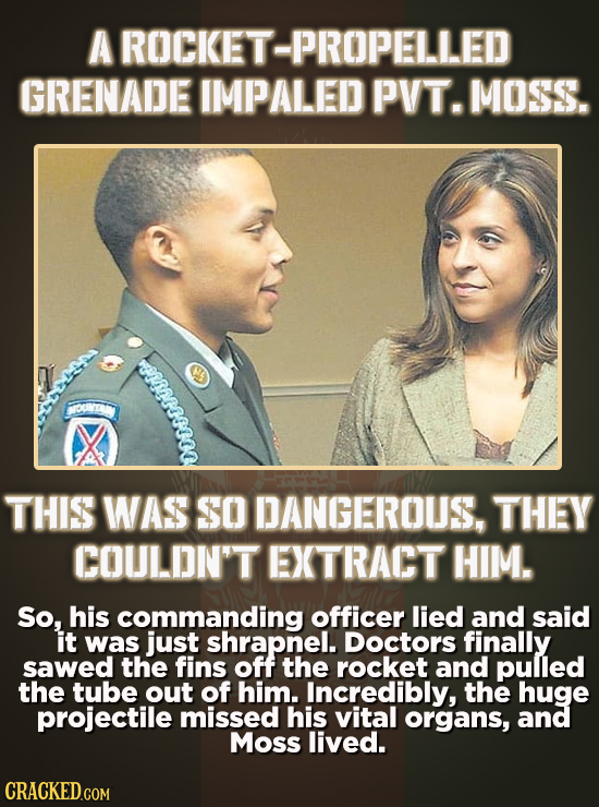 A ROCKET-PROPELLED GRENADE IMPALED PVT. MOSS. Rcy DTIA THIS WAS SO DANGEROUS, THEY COULDN'T EXTRACT HIM. So, his commanding officer lied and said it w