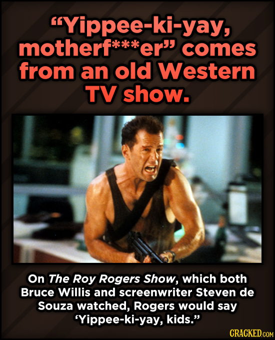 A Roundup Of Surprising, Little-Known Die Hard Facts - Yippee-ki-yay, motherf er comes from an old Western TV show. On The Roy