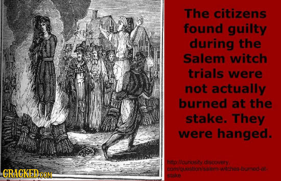 The citizens found guilty during the Salem witch trials were not actually burned at the stake. They were hanged. bttp licincsty dieonneebumed-et GRACK
