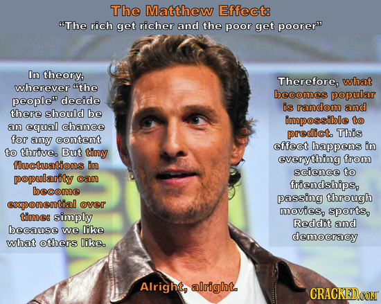 The Matthew Effect: The rich get richer and the poor get poorer In theory, Therefore, what wherever the becomes popular peoplew decide is random an