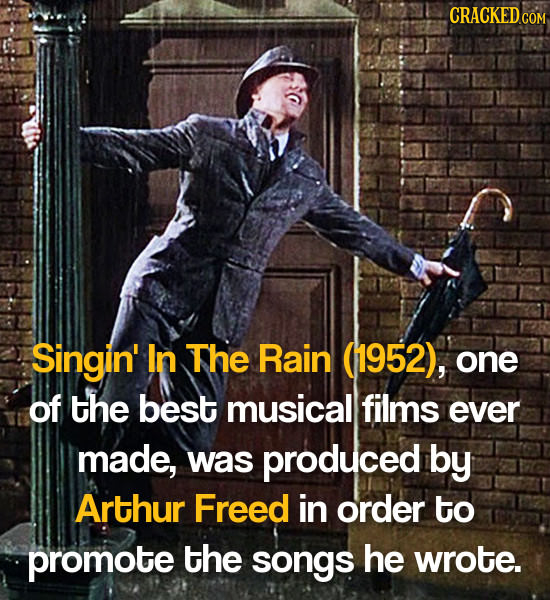 Singin' In The Rain (1952), one of the best musical films ever made, was produced by Arthur Freed in order to promote the songs he wrote.