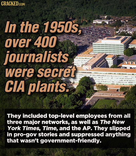 In the 1950s, over 400 journalists were secret CIA plants. They included top-level employees from all three major networks, as well as The New York Ti