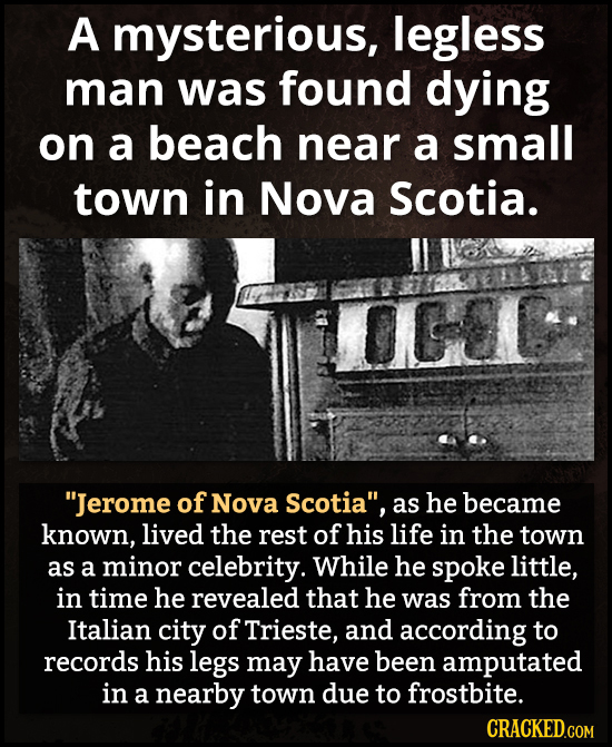 A mysterious, legless man was found dying on a beach near a small town in Nova Scotia. OGL Jerome of Nova Scotia, as he became known, lived the rest