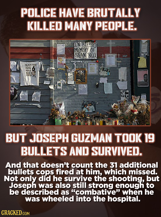 POLICE HAVE BRUTALLY KILLED MANY PEOPLE. IN BESSED MEMORY O SAN BE SLNOMS PNC BUT JJOSEPH GUZMAN TOOK 19 BULLETS AND SURVIVED. And that doesn't count