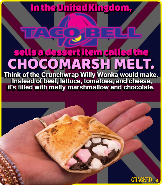 In the United Kingdom, TACOBELLL sells a dessert item called the CHOCOMARSH MELT. Think of the Crunchwrap Willy Wonka would make. linstead of beef, le