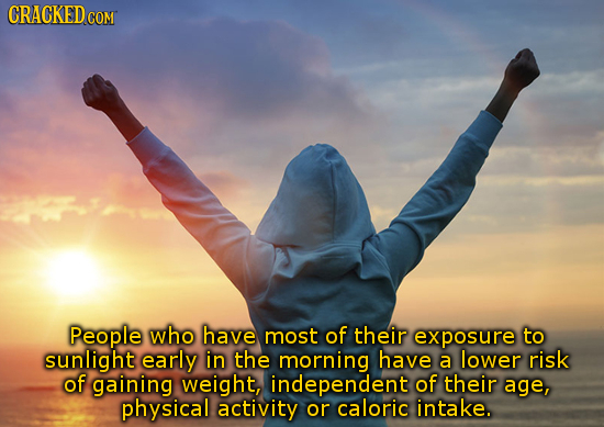 CRACKED People who have most of their exposure to sunlight early in the morning have a lower risk of gaining weight, independent of their age, physica