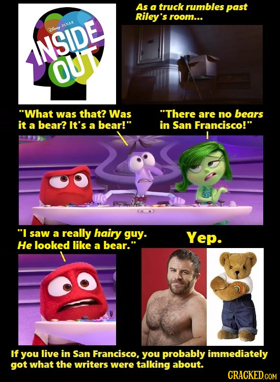 As a truck rumbles past Riley's room... PIXAR Dug INSIDE OUT What was that? Was There are no bears it a bear? It's a bear! in San Francisco! I sa