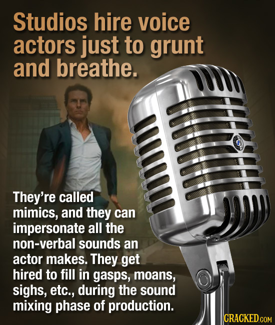 Studios hire voice actors just to grunt and breathe. ffitf They're called mimics, and they can impersonate all the non-verbal sounds an actor makes. T