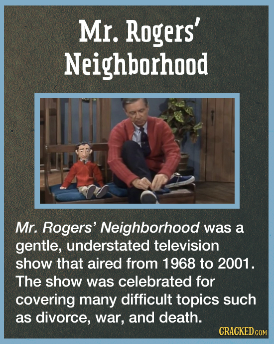 Mr. Rogers' Neighborhood Mr. Rogers' Neighborhood was a gentle, understated television show that aired from 1968 to 2001. The show was celebrated for