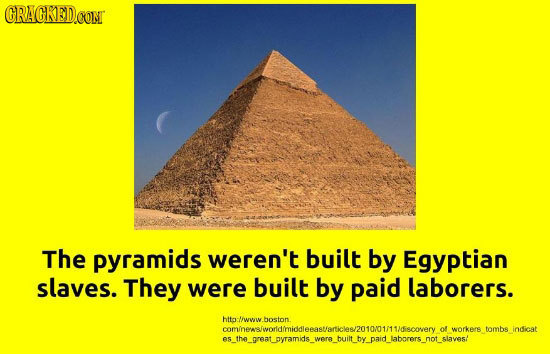 CRAGKED.OON The pyramids weren't built by Egyptian slaves. They were built by paid laborers. htto -iwy hoeton conbeawoldmolonaslartonezooomwoscery a w