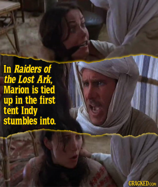 In Raiders of the Lost Ark, Marion is tied up in the first tent Indy stumbles into. CRACKED.COM