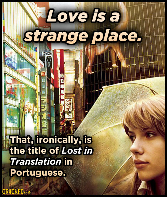 Love is a strange place. y That, ironically, is the title of Lost in Translation in Portuguese. CRACKED COM