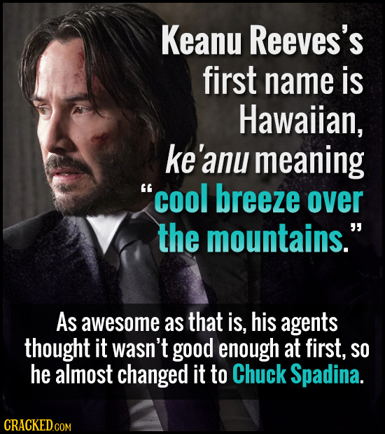 Keanu Reeves's first name is Hawaiian, ke'anu meaning cool breeze over the mountains. As awesome as that is, his agents thought it Wasn't good enoug
